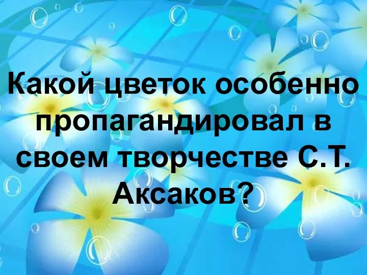 Какой цветок особенно пропагандировал в своем творчестве С.Т.Аксаков?