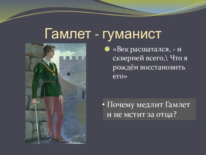 Гамлет - гуманист «Век расшатался, - и скверней всего,\ Что я