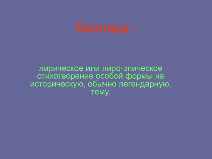 Баллада - лирическое или лиро-эпическое стихотворение особой формы на историческую, обычно легендарную, тему.