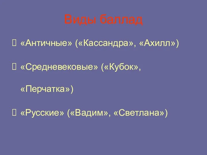 Виды баллад «Античные» («Кассандра», «Ахилл») «Средневековые» («Кубок», «Перчатка») «Русские» («Вадим», «Светлана»)