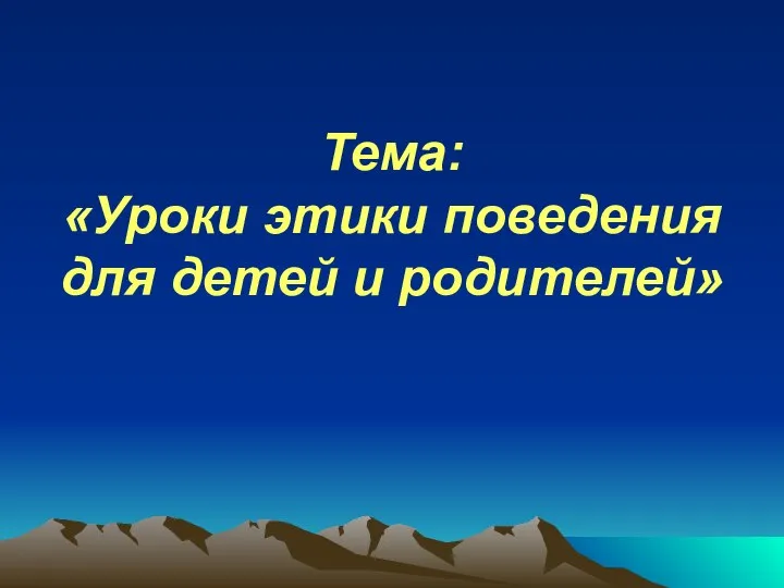 Тема: «Уроки этики поведения для детей и родителей»