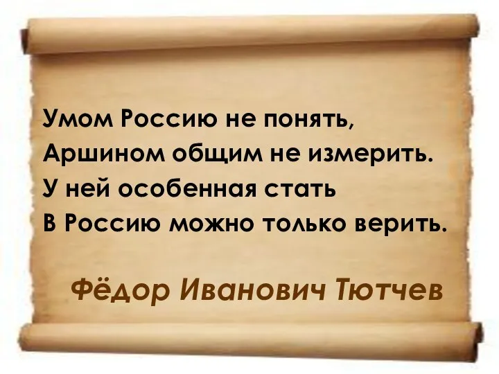 Фёдор Иванович Тютчев Умом Россию не понять, Аршином общим не измерить.