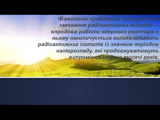 Важливою проблемою залишається заховання радіоактивних відходів — впродовж роботи ядерного реактора