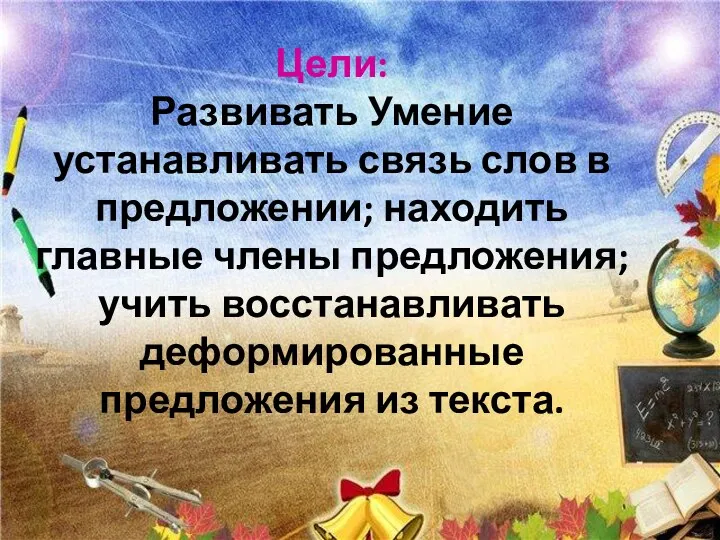 Цели: Развивать Умение устанавливать связь слов в предложении; находить главные члены