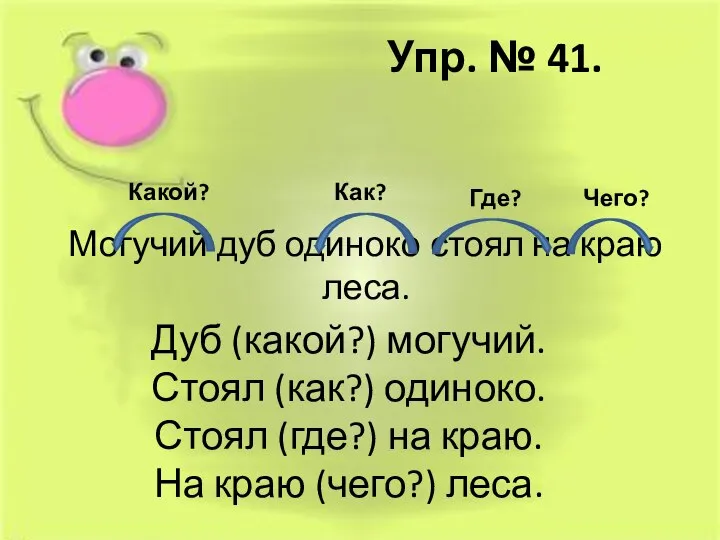 Упр. № 41. Дуб (какой?) могучий. Стоял (как?) одиноко. Стоял (где?)