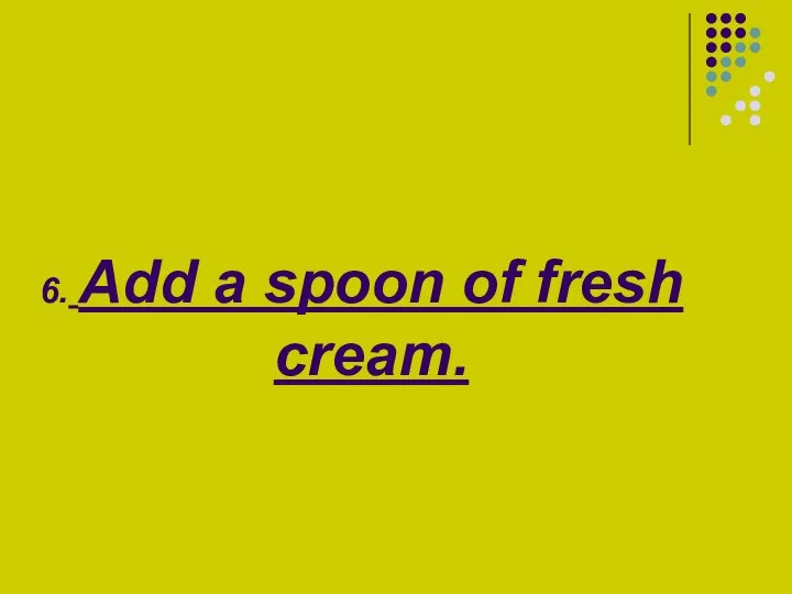 6. Add a spoon of fresh cream.