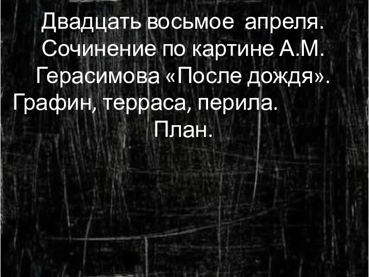 Двадцать восьмое апреля. Сочинение по картине А.М.Герасимова «После дождя». Графин, терраса, перила. План.