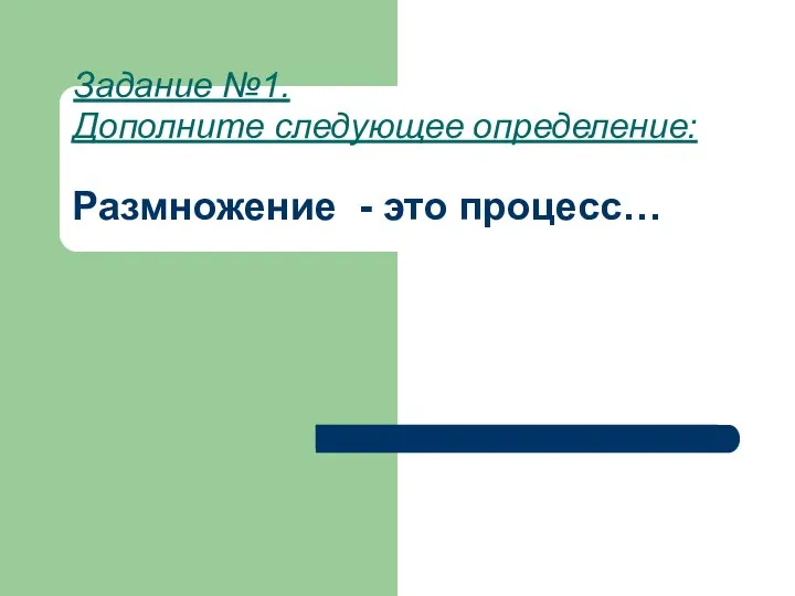 Размножение - это процесс… Задание №1. Дополните следующее определение: