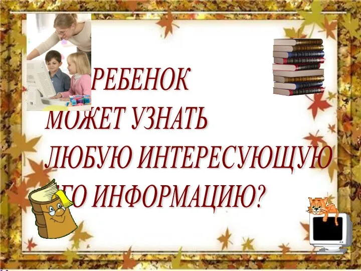 ГДЕ РЕБЕНОК МОЖЕТ УЗНАТЬ ЛЮБУЮ ИНТЕРЕСУЮЩУЮ ЕГО ИНФОРМАЦИЮ?