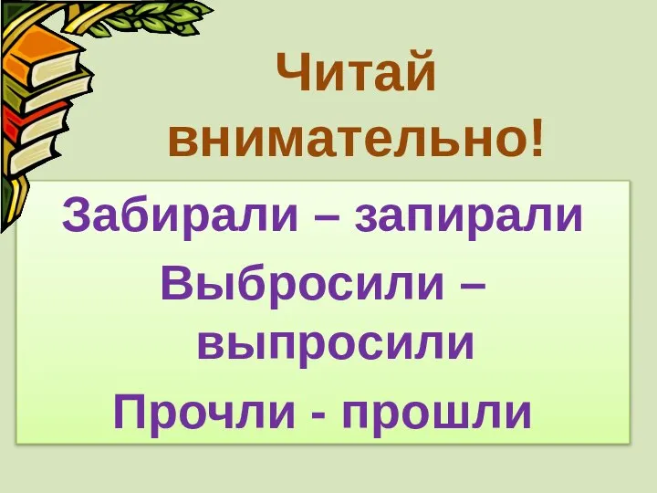 Читай внимательно! Забирали – запирали Выбросили – выпросили Прочли - прошли