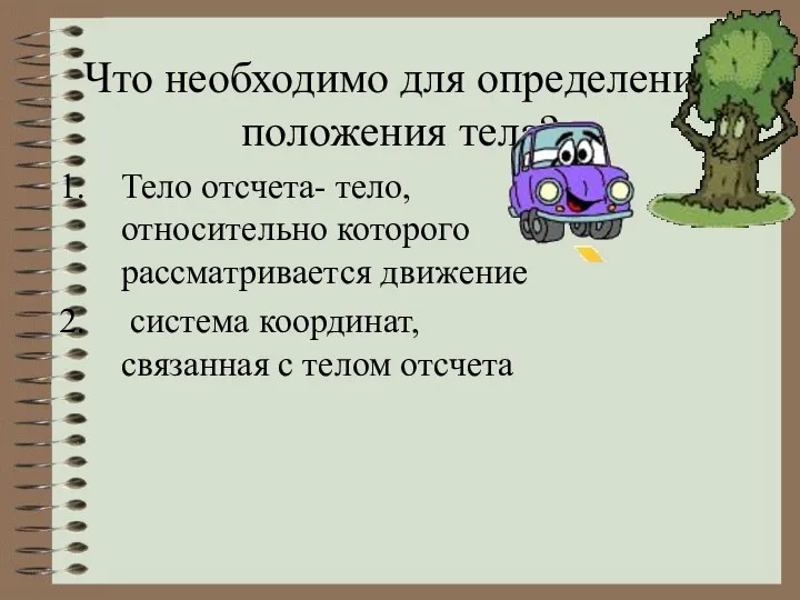 Что необходимо для определения положения тела? Тело отсчета- тело, относительно которого