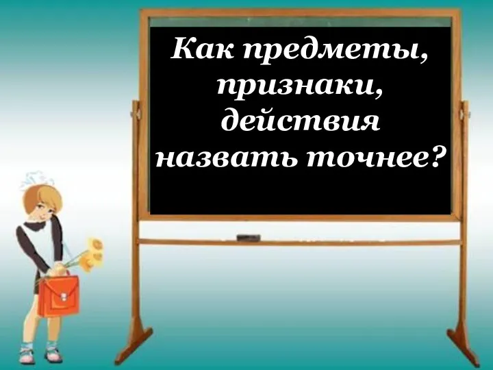 Как предметы, признаки, действия назвать точнее?