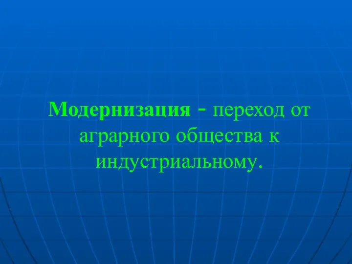 Модернизация - переход от аграрного общества к индустриальному.