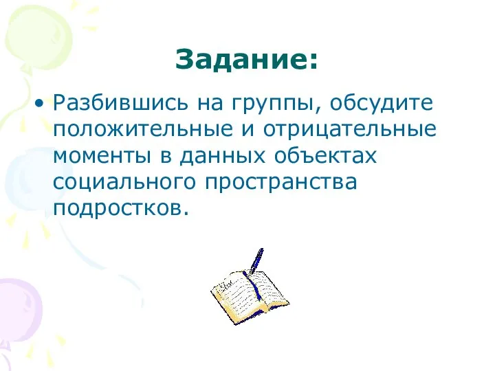 Задание: Разбившись на группы, обсудите положительные и отрицательные моменты в данных объектах социального пространства подростков.