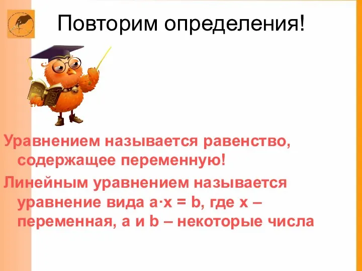 Повторим определения! Уравнением называется равенство, содержащее переменную! Линейным уравнением называется уравнение