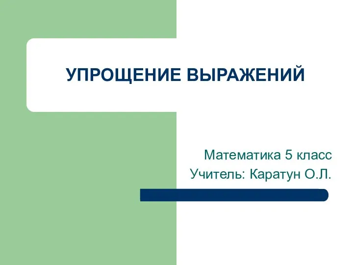 УПРОЩЕНИЕ ВЫРАЖЕНИЙ Математика 5 класс Учитель: Каратун О.Л.