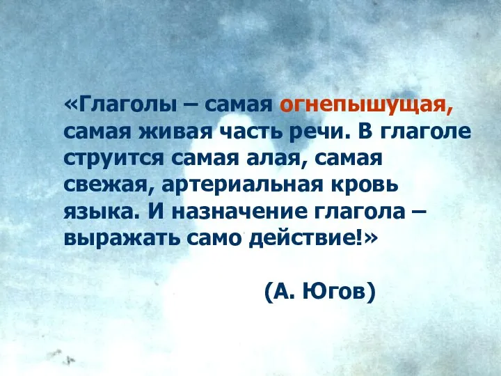 «Глаголы – самая огнепышущая, самая живая часть речи. В глаголе струится