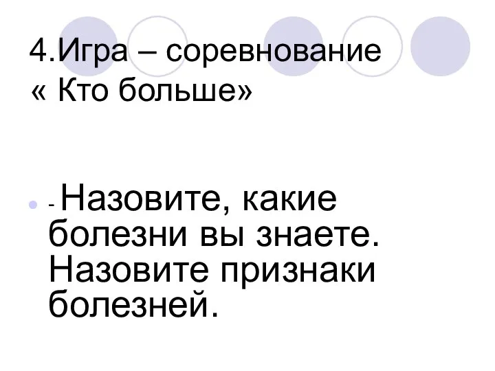 4.Игра – соревнование « Кто больше» - Назовите, какие болезни вы знаете. Назовите признаки болезней.