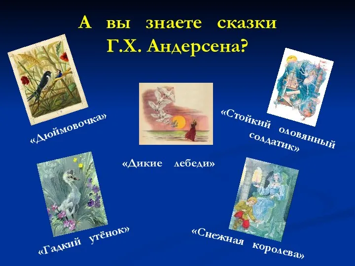 А вы знаете сказки Г.Х. Андерсена? «Снежная королева» «Дюймовочка» «Дикие лебеди» «Гадкий утёнок» «Стойкий оловянный солдатик»