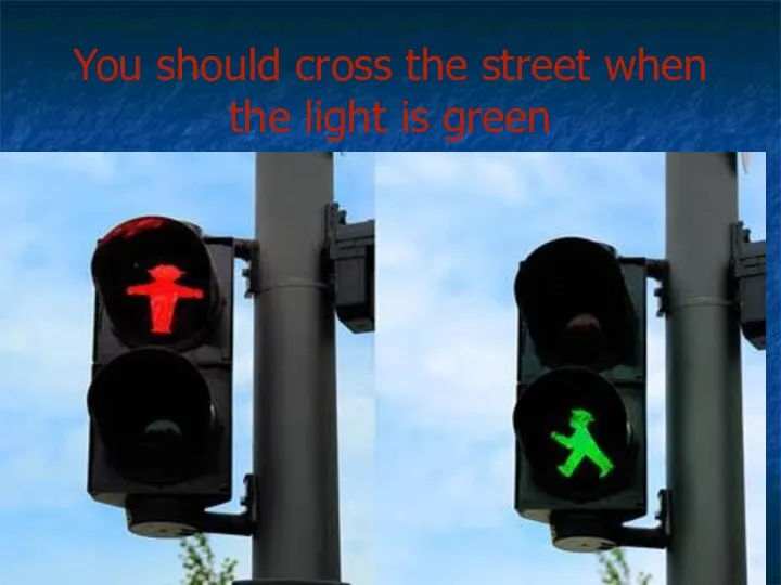 You should cross the street when the light is green