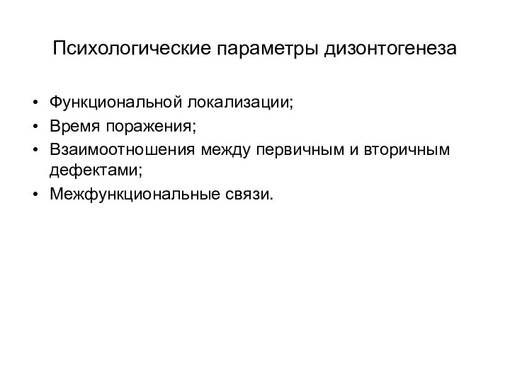 Психологические параметры дизонтогенеза Функциональной локализации; Время поражения; Взаимоотношения между первичным и вторичным дефектами; Межфункциональные связи.