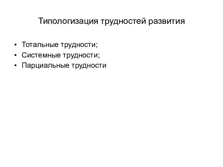 Типологизация трудностей развития Тотальные трудности; Системные трудности; Парциальные трудности