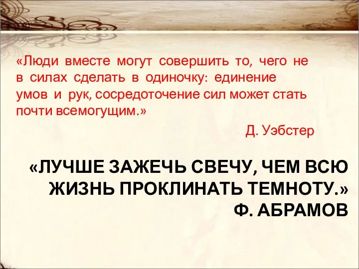 «ЛУЧШЕ ЗАЖЕЧЬ СВЕЧУ, ЧЕМ ВСЮ ЖИЗНЬ ПРОКЛИНАТЬ ТЕМНОТУ.» Ф. АБРАМОВ «Люди