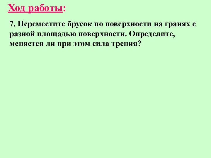 7. Переместите брусок по поверхности на гранях с разной площадью поверхности.