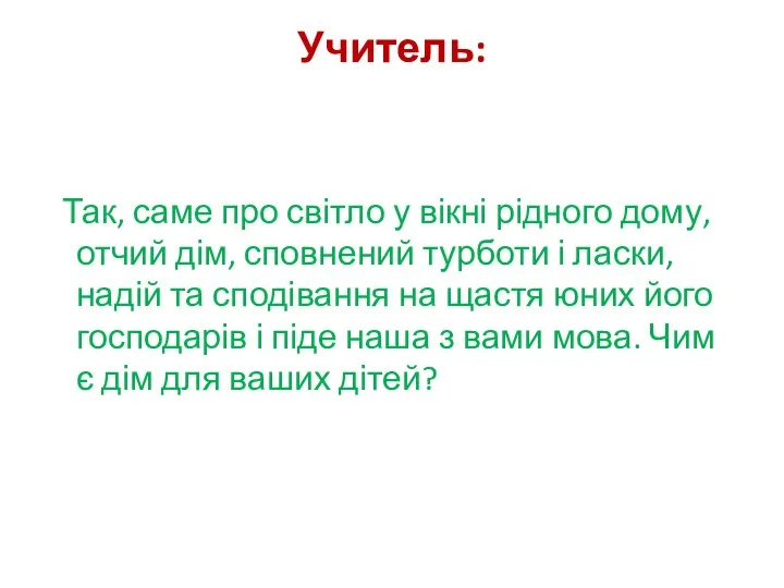 Учитель: Так, саме про світло у вікні рідного дому, отчий дім,