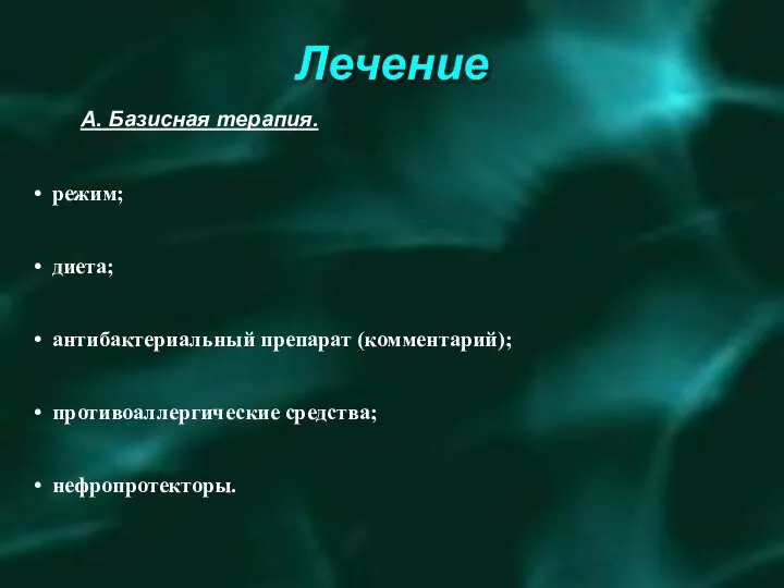 Лечение А. Базисная терапия. режим; диета; антибактериальный препарат (комментарий); противоаллергические средства; нефропротекторы.