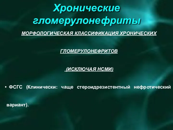 Хронические гломерулонефриты МОРФОЛОГИЧЕСКАЯ КЛАССИФИКАЦИЯ ХРОНИЧЕСКИХ ГЛОМЕРУЛОНЕФРИТОВ (ИСКЛЮЧАЯ НСМИ) ФСГС (Клинически: чаще стероидрезистентный нефротический вариант).