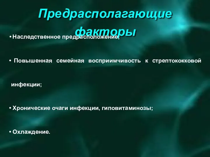 Предрасполагающие факторы Наследственное предрасположение; Повышенная семейная восприимчивость к стрептококковой инфекции; Хронические очаги инфекции, гиповитаминозы; Охлаждение.