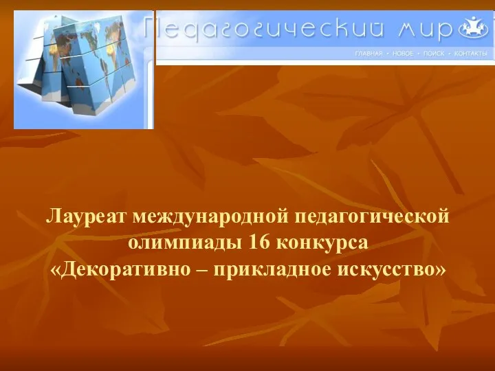 Лауреат международной педагогической олимпиады 16 конкурса «Декоративно – прикладное искусство»