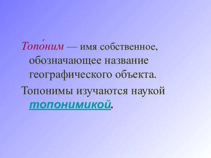 Топо́ним — имя собственное, обозначающее название географического объекта. Топонимы изучаются наукой топонимикой.