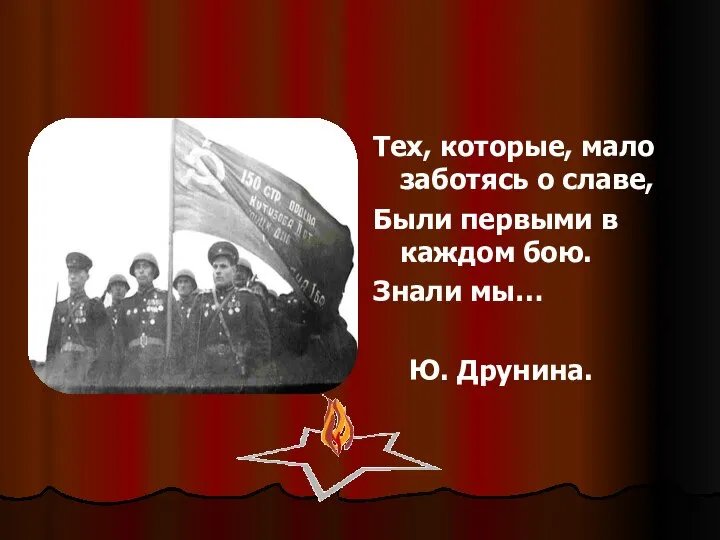 Тех, которые, мало заботясь о славе, Были первыми в каждом бою. Знали мы… Ю. Друнина.