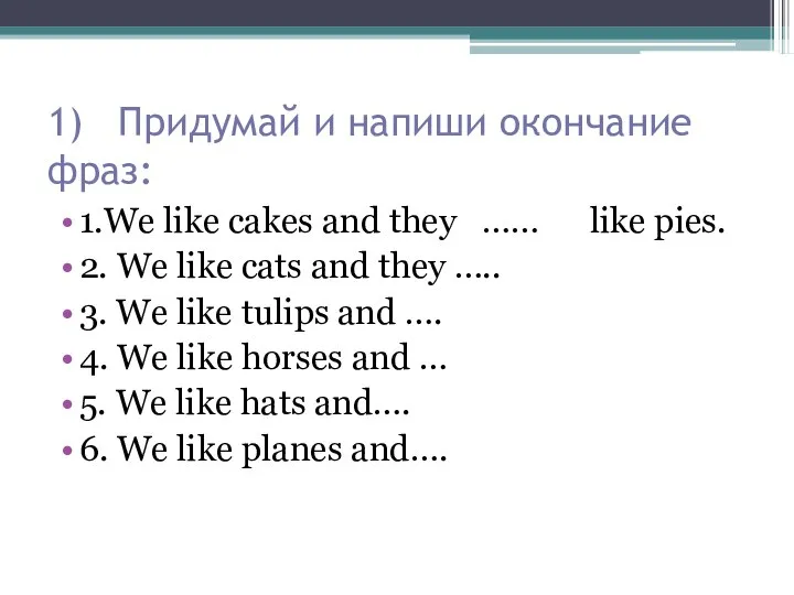 1) Придумай и напиши окончание фраз: 1.We like cakes and they