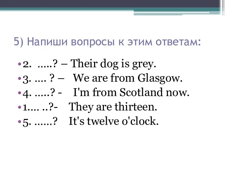 5) Напиши вопросы к этим ответам: 2. …..? – Their dog