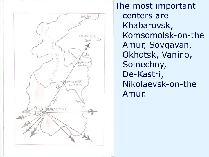 The most important centers are Khabarovsk, Komsomolsk-on-the Amur, Sovgavan, Okhotsk, Vanino, Solnechny, De-Kastri, Nikolaevsk-on-the Amur.