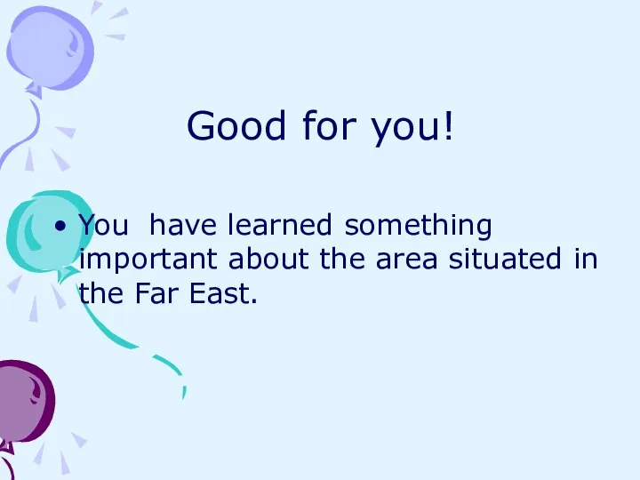 Good for you! You have learned something important about the area situated in the Far East.