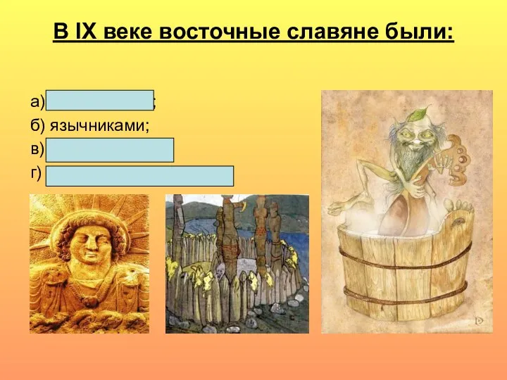 В IX веке восточные славяне были: а) христианами; б) язычниками; в) мусульманами; г) исповедовали иудаизм.