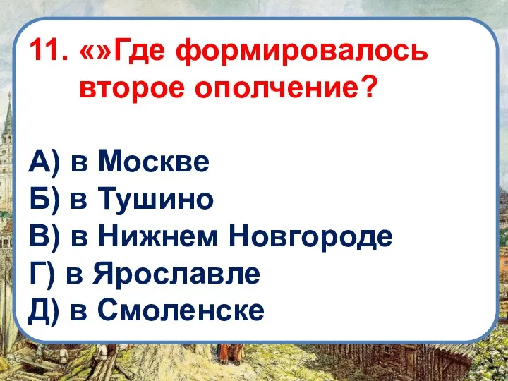 11. «»Где формировалось второе ополчение? А) в Москве Б) в Тушино