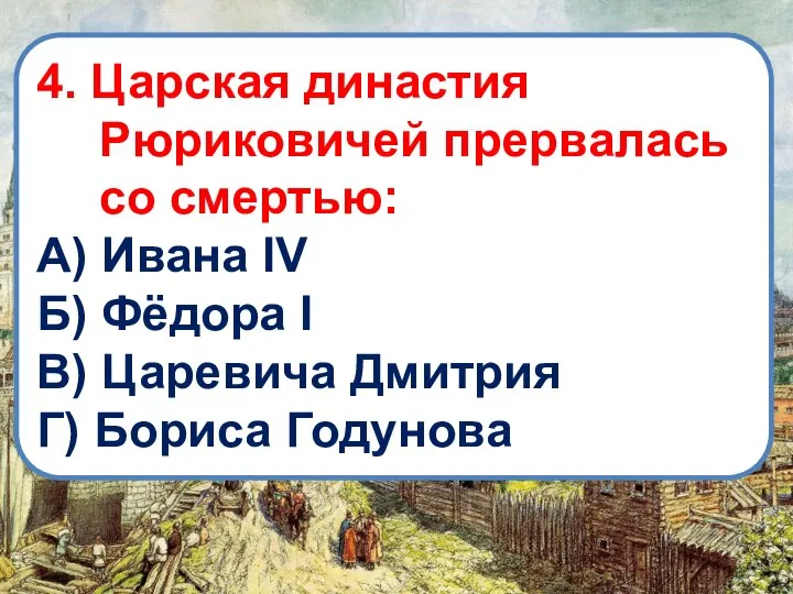 4. Царская династия Рюриковичей прервалась со смертью: А) Ивана IV Б)