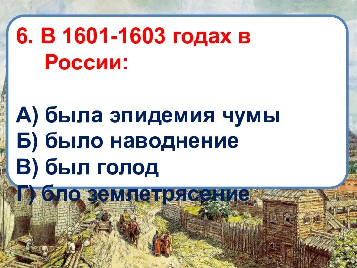 6. В 1601-1603 годах в России: А) была эпидемия чумы Б)