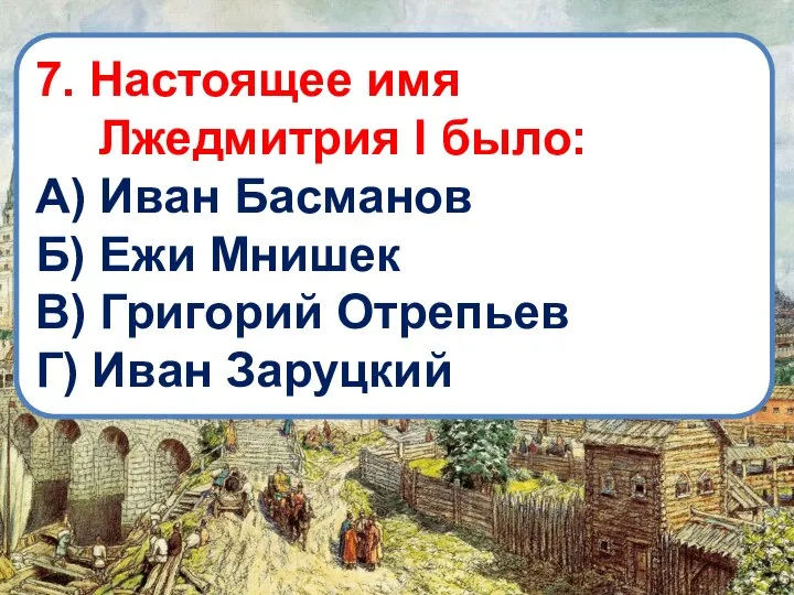 7. Настоящее имя Лжедмитрия I было: А) Иван Басманов Б) Ежи