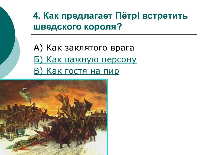 4. Как предлагает ПётрI встретить шведского короля? А) Как заклятого врага