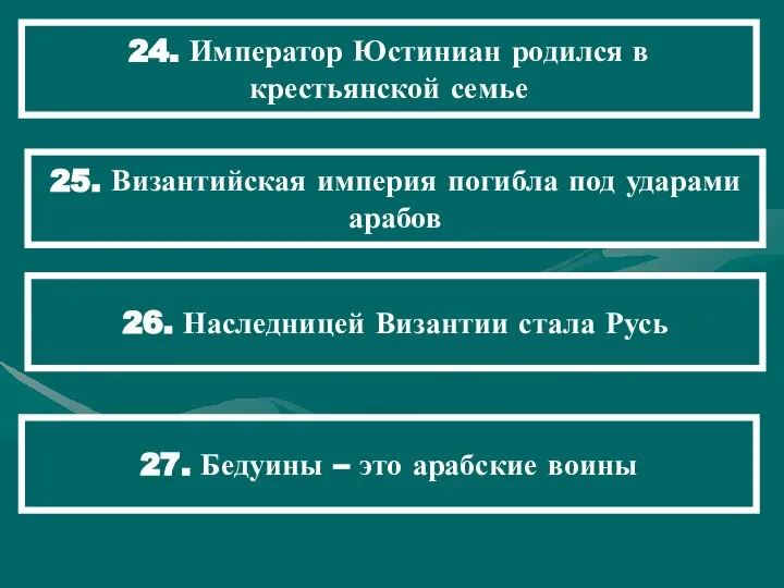 24. Император Юстиниан родился в крестьянской семье 25. Византийская империя погибла