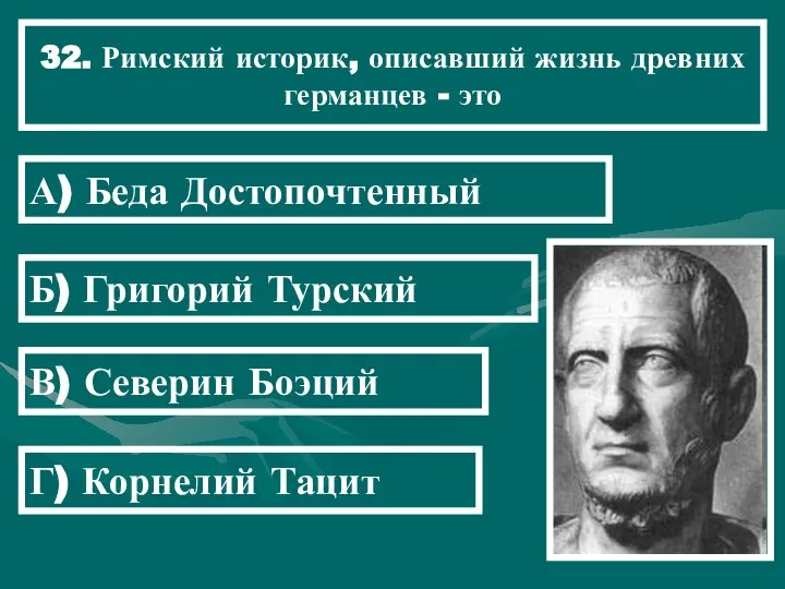 32. Римский историк, описавший жизнь древних германцев - это А) Беда