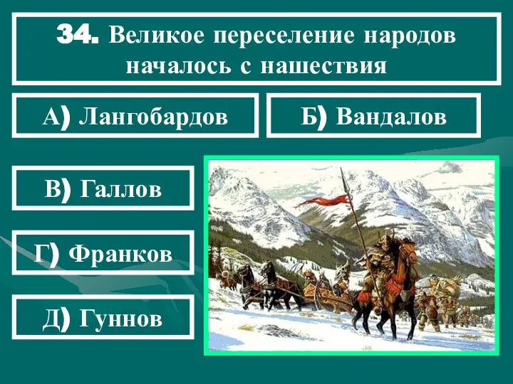 34. Великое переселение народов началось с нашествия А) Лангобардов Б) Вандалов