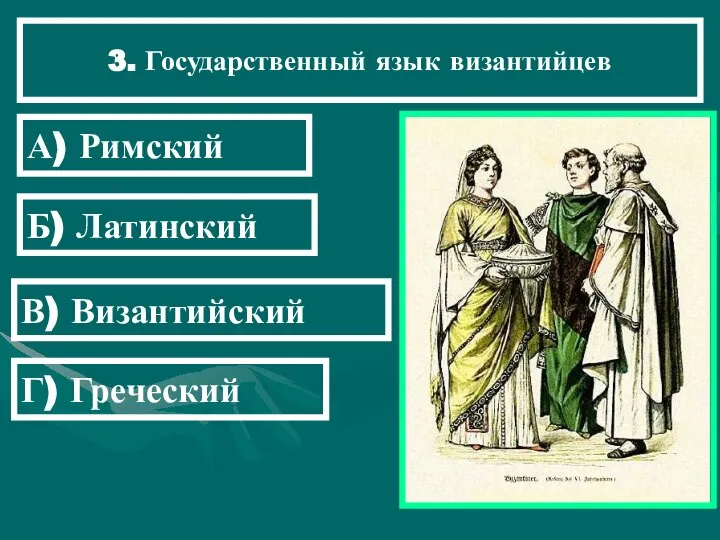 3. Государственный язык византийцев А) Римский Б) Латинский В) Византийский Г) Греческий