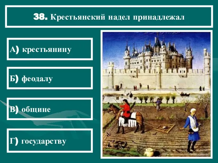 38. Крестьянский надел принадлежал А) крестьянину Б) феодалу В) общине Г) государству